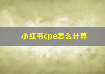 小红书cpe怎么计算