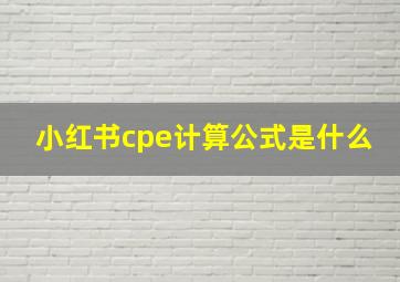 小红书cpe计算公式是什么