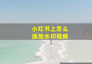 小红书上怎么添加水印视频