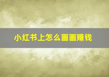 小红书上怎么画画赚钱