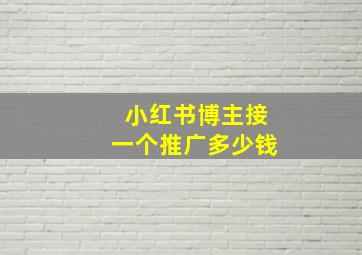 小红书博主接一个推广多少钱