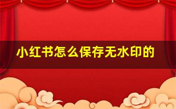 小红书怎么保存无水印的