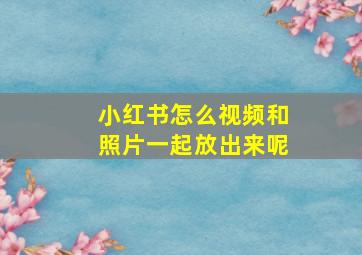 小红书怎么视频和照片一起放出来呢