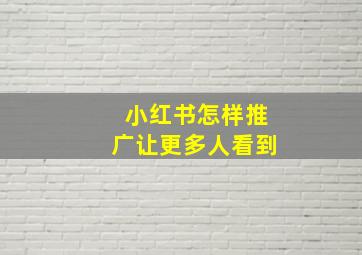 小红书怎样推广让更多人看到