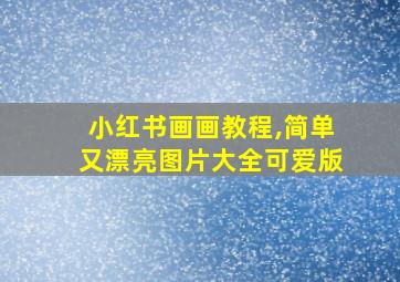 小红书画画教程,简单又漂亮图片大全可爱版