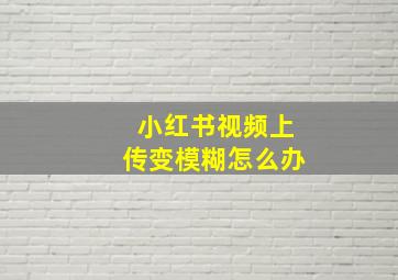 小红书视频上传变模糊怎么办