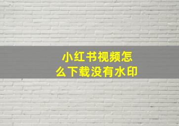 小红书视频怎么下载没有水印