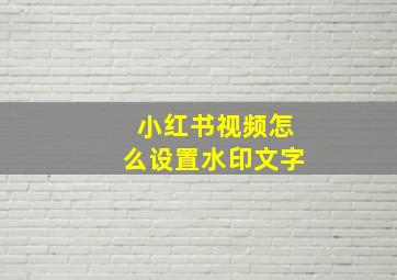 小红书视频怎么设置水印文字