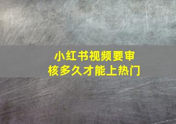 小红书视频要审核多久才能上热门