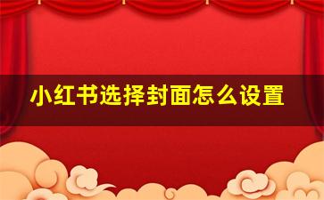 小红书选择封面怎么设置