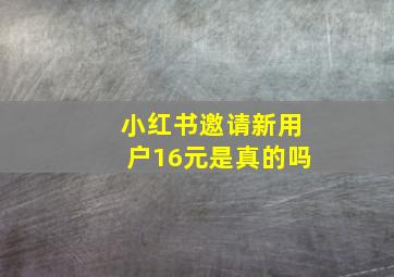 小红书邀请新用户16元是真的吗