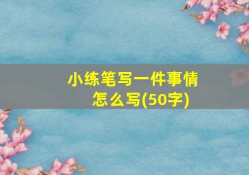 小练笔写一件事情怎么写(50字)