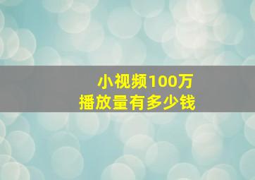 小视频100万播放量有多少钱