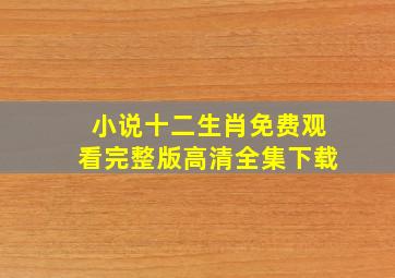 小说十二生肖免费观看完整版高清全集下载