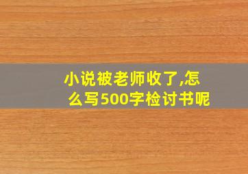 小说被老师收了,怎么写500字检讨书呢