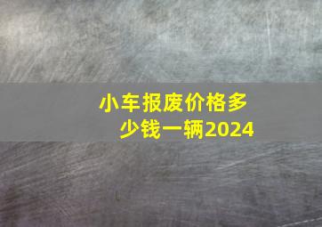 小车报废价格多少钱一辆2024