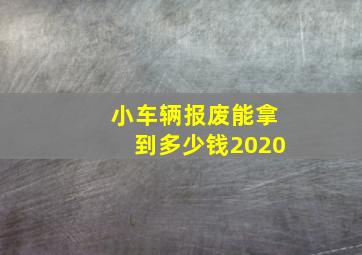 小车辆报废能拿到多少钱2020