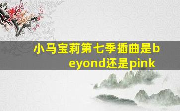 小马宝莉第七季插曲是beyond还是pink