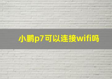 小鹏p7可以连接wifi吗