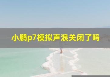 小鹏p7模拟声浪关闭了吗