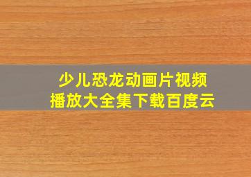 少儿恐龙动画片视频播放大全集下载百度云