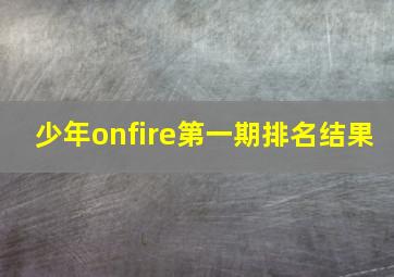 少年onfire第一期排名结果