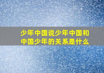 少年中国说少年中国和中国少年的关系是什么