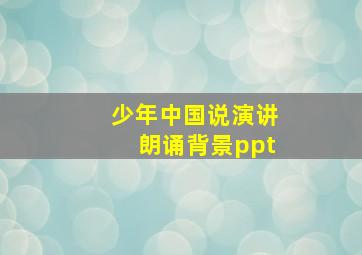 少年中国说演讲朗诵背景ppt