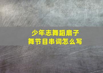 少年志舞蹈扇子舞节目串词怎么写