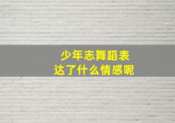 少年志舞蹈表达了什么情感呢