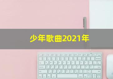 少年歌曲2021年