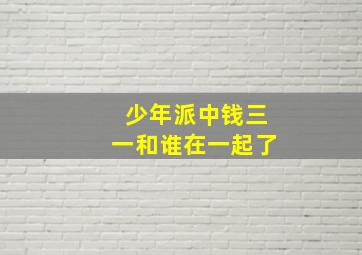 少年派中钱三一和谁在一起了