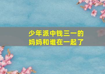 少年派中钱三一的妈妈和谁在一起了