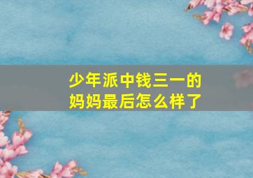 少年派中钱三一的妈妈最后怎么样了