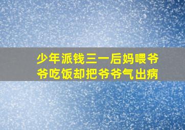 少年派钱三一后妈喂爷爷吃饭却把爷爷气出病