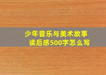 少年音乐与美术故事读后感500字怎么写