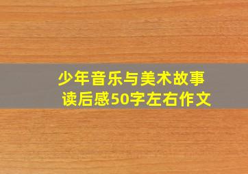 少年音乐与美术故事读后感50字左右作文