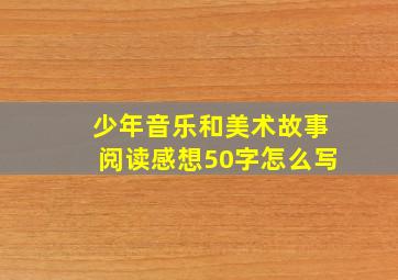 少年音乐和美术故事阅读感想50字怎么写