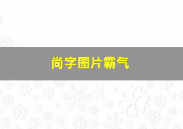 尚字图片霸气