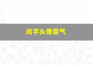 尚字头像霸气