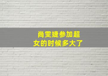 尚雯婕参加超女的时候多大了