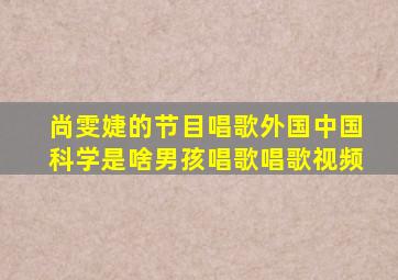 尚雯婕的节目唱歌外国中国科学是啥男孩唱歌唱歌视频