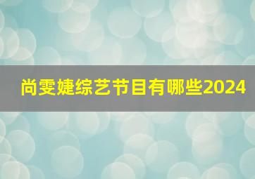 尚雯婕综艺节目有哪些2024