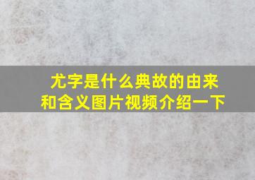 尤字是什么典故的由来和含义图片视频介绍一下