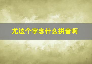 尤这个字念什么拼音啊