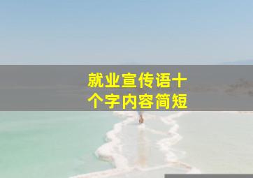 就业宣传语十个字内容简短