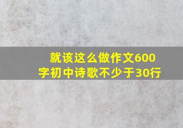 就该这么做作文600字初中诗歌不少于30行