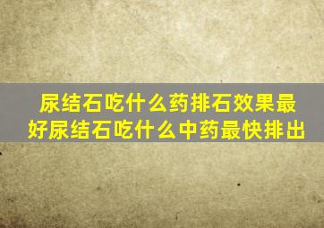 尿结石吃什么药排石效果最好尿结石吃什么中药最快排出