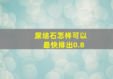 尿结石怎样可以最快排出0.8