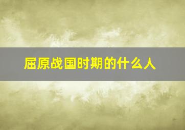 屈原战国时期的什么人